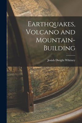 Earthquakes, Volcano and Mountain-Building by Whitney, Josiah Dwight