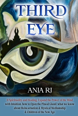 Third Eye: 11 Spirituality and Healing, Expand the Power of the Mind with Intuition, How to Open the Pineal Gland, What we know a by Rj, Anja