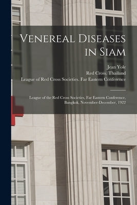 Venereal Diseases in Siam: League of the Red Cross Societies, Far Eastern Conference, Bangkok, November-December, 1922 by Yole, Jean 1878-1956