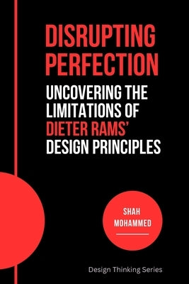 Disrupting Perfection: Uncovering the Limitations of Dieter Rams' Design Principles by Mohammed, Shah