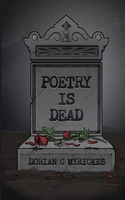 Poetry Is Dead by Myrickes, Dorian C.