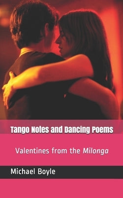Tango Notes and Dancing Poems: Valentines from the Milonga by Boyle, Michael