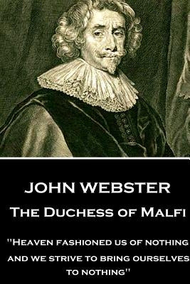 John Webster - The Duchess of Malfi: "Heaven fashioned us of nothing; and we strive to bring ourselves to nothing" by Webster, John