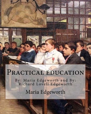 Practical education. By: Maria Edgeworth and By: Richard Lovell Edgeworth: Practical Education is an educational treatise written by Maria Edge by Edgeworth, Richard Lovell