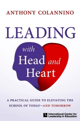Icle Publications Leading with Head and Heart: A Practical Guide to Elevatingthe School of Today--And Tomorrow: Leading with Head and Heart by Colannino, Anthony