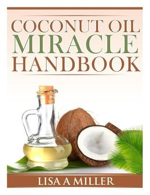 Coconut Oil Miracle Handbook by Miller, Lisa a.