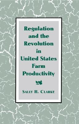 Regulation and the Revolution in United States Farm Productivity by Clarke, Sally H.