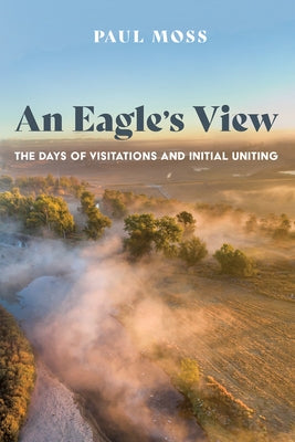 An Eagle's View: The Days of Visitations and Initial Uniting by Moss, Paul