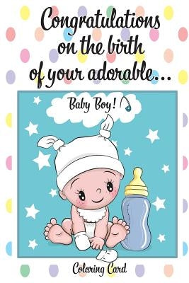 CONGRATULATIONS on the birth of your ADORABLE BABY BOY! (Coloring Card): (Personalized Card/Gift) Personal Inspirational Messages & Quotes, Adult Colo by Publishing, Florabella