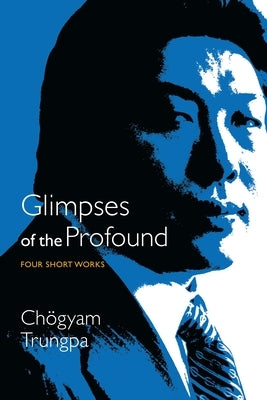 Glimpses of the Profound: Four Short Works by Trungpa, Chogyam