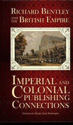 Richard Bentley and the British Empire: Imperial and Colonial Publishing Connections in the 19th Century by Edwards, Mary Jane