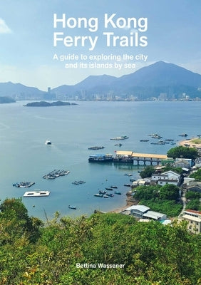 Hong Kong Ferry Trails: A Guide to Exploring the City and Its Islands by Sea by Wassener, Bettina
