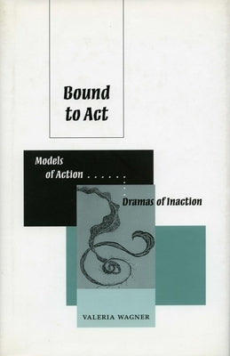 Bound to ACT: Models of Action, Dreams of Inaction by Wagner, Valeria