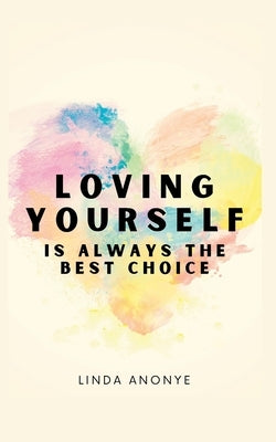 Loving Yourself Is Always The Best Choice: The Roadmap To Becoming The Best Version Of Yourself by Anonye, Linda