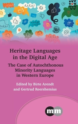 Heritage Languages in the Digital Age: The Case of Autochthonous Minority Languages in Western Europe by Arendt, Birte