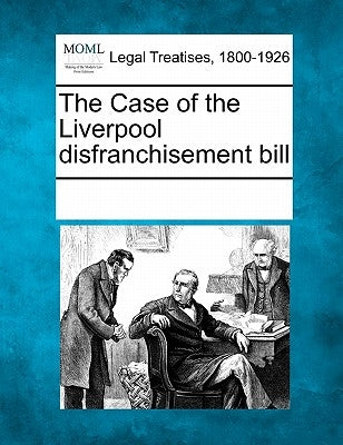 The Case of the Liverpool Disfranchisement Bill by Multiple Contributors