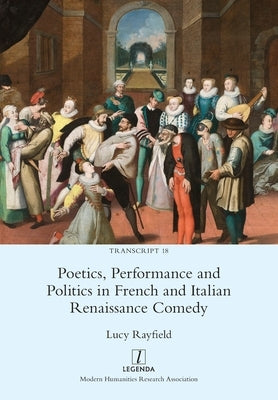 Poetics, Performance and Politics in French and Italian Renaissance Comedy by Rayfield, Lucy