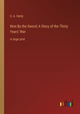 Won By the Sword; A Story of the Thirty Years' War: in large print by Henty, G. a.