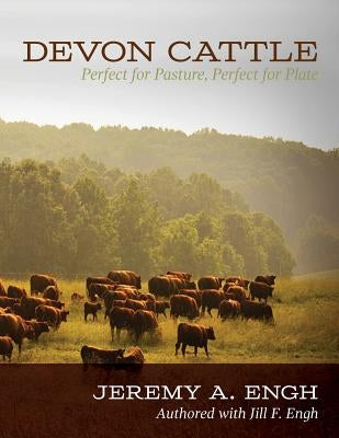 Devon Cattle: Perfect for Pasture, Perfect for Plate by Engh, Jeremy a.