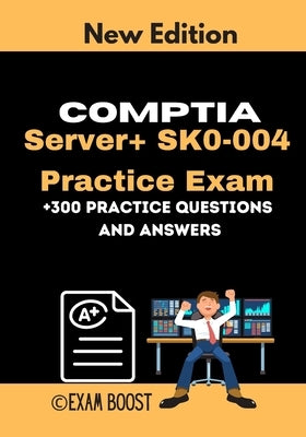 CompTIA Server+ SK0-004 Practice Exam: Actual New Exams Questions and Answers for CompTIA Server plus Certification by Boost, Exam