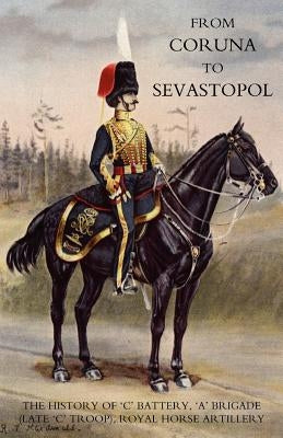 From Coruna to Sebastopol: The History of Oco Battery, Oao Brigade (Late Oco Troop), Royal Horse Artillery: by Whinyates, F. a.
