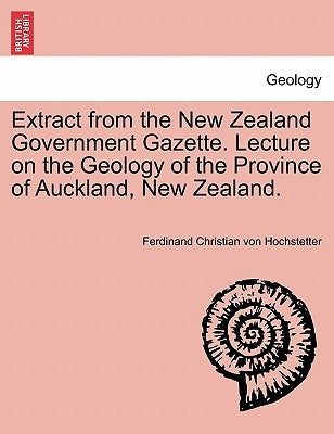 Extract from the New Zealand Government Gazette. Lecture on the Geology of the Province of Auckland, New Zealand. by Hochstetter, Ferdinand Christian Von