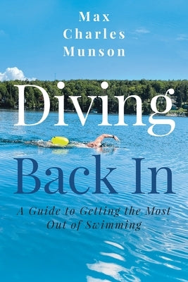 Diving Back In: A Guide to Getting the Most Out of Swimming by Munson, Max Charles