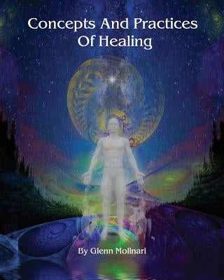 Concepts And Practices Of Healing by Molinari, Glenn E.