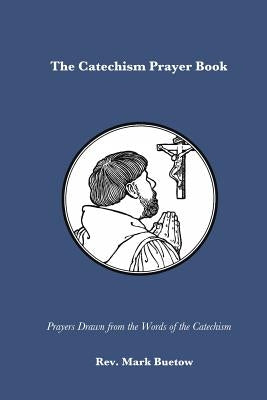 The Catechism Prayer Book: Prayers Drawn from the Words of the Catechism by Buetow, Mark