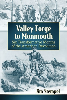 Valley Forge to Monmouth: Six Transformative Months of the American Revolution by Stempel, Jim