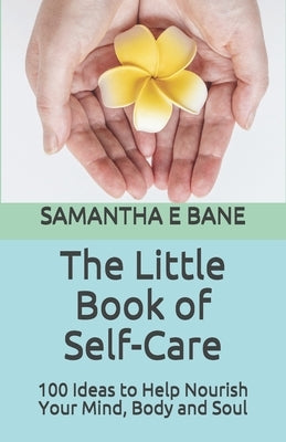 The Little Book of Self-Care: 100 Ideas to Help Nourish Your Mind, Body and Soul by Bane, Samantha E.