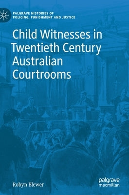Child Witnesses in Twentieth Century Australian Courtrooms by Blewer, Robyn