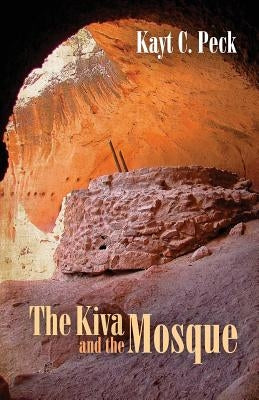 The Kiva and the Mosque by Peck, Kayt