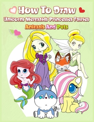 How To Draw ( Unicorns Mermaids Princesses Fairies Animals and Pets ): Easy Techniques and Step-by-Step Drawings for Kids by Boonpunya, John