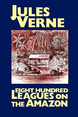 Eight Hundred Leagues on the Amazon by Verne, Jules