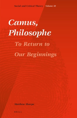 Camus, Philosophe: To Return to Our Beginnings by Sharpe