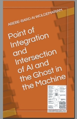 Point of Integration and Intersection of AI and the Ghost in the Machine by Woldemariam