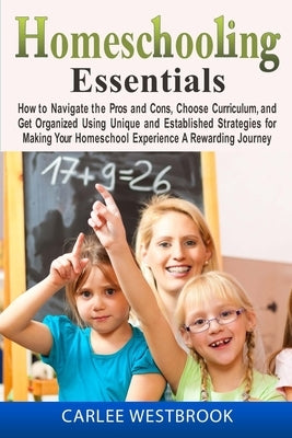 Homeschooling Essentials: How to Navigate the Pros and Cons, Choose Curriculum, and Get Organized Using Unique and Established Strategies for Ma by Westbrook, Carlee