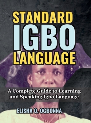 Standard Igbo Language: A Complete Guide to Learning and Speaking Igbo Language by Ogbonna, Elisha O.