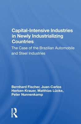 Capital-Intensive Industries in Newly Industrializing Countries: The Case of the Brazilian Automobile and Steel Industries by Fischer, Bernhard