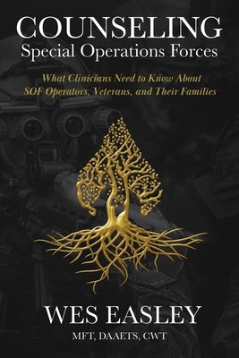 Counseling Special Operations Forces: What Clinicians Need to Know About SOF Operators, Veterans, and Their Families by Easley, Wes