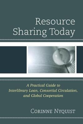 Resource Sharing Today: A Practical Guide to Interlibrary Loan, Consortial Circulation, and Global Cooperation by Nyquist, Corinne