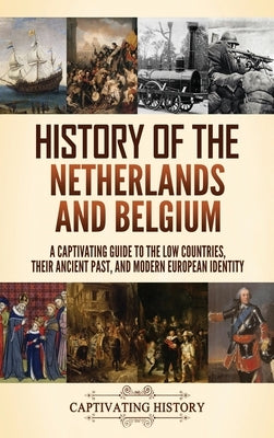 History of the Netherlands and Belgium: A Captivating Guide to the Low Countries, Their Ancient Past, and Modern European Identity by History, Captivating