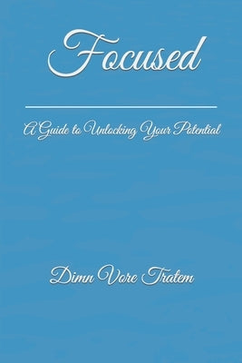 Focused: A Guide to Unlocking Your Potential by Tratem, Dimn Vore