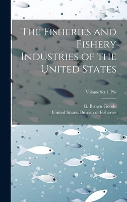 The Fisheries and Fishery Industries of the United States; Volume Sct.1, Plts by Goode, G. Brown (George Brown) 1851-
