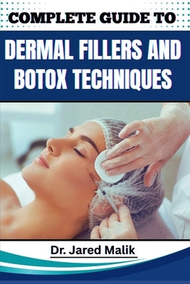 Complete Guide to Dermal Fillers and Botox Techniques: Learn Advanced Aesthetic Procedures, Facial Rejuvenation Methods, And Non-Surgical Enhancement by Malik, Jared