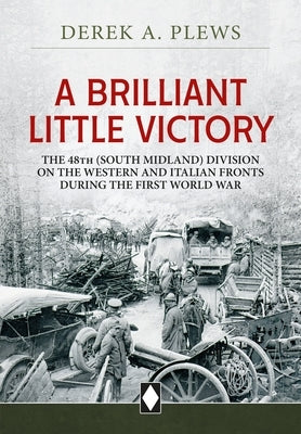 A Brilliant Little Victory: The 48th (South Midland) Division on the Western and Italian Fronts During the First World War by Plews, Derek A.