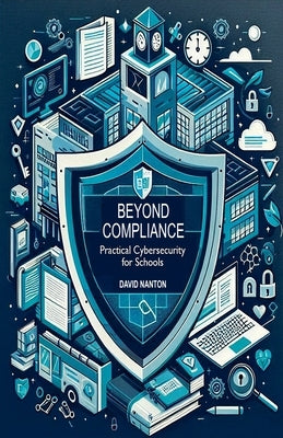 Beyond Compliance: Practical Cybersecurity for Schools by Nanton, David
