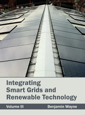 Integrating Smart Grids and Renewable Technology: Volume III by Wayne, Benjamin