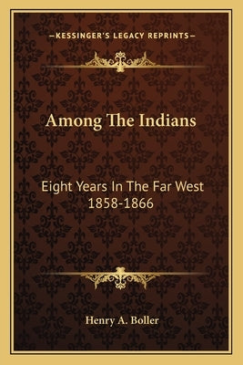 Among The Indians: Eight Years In The Far West 1858-1866 by Boller, Henry A.